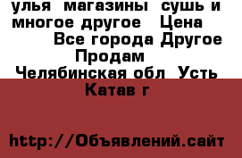 улья, магазины, сушь и многое другое › Цена ­ 2 700 - Все города Другое » Продам   . Челябинская обл.,Усть-Катав г.